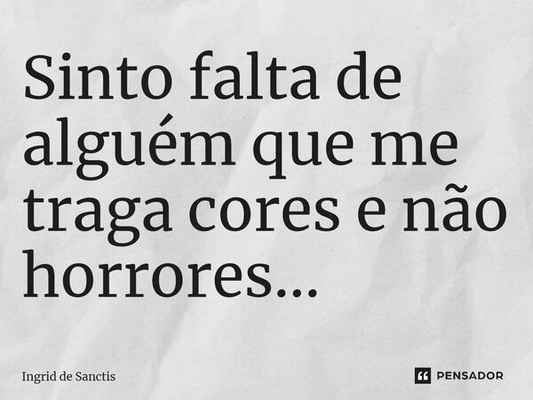 ⁠Sinto falta de alguém que me traga cores e não horrores...... Frase de Ingrid de Sanctis.