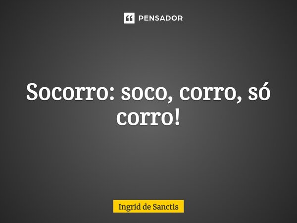 ⁠Socorro: soco, corro, só corro!... Frase de Ingrid de Sanctis.