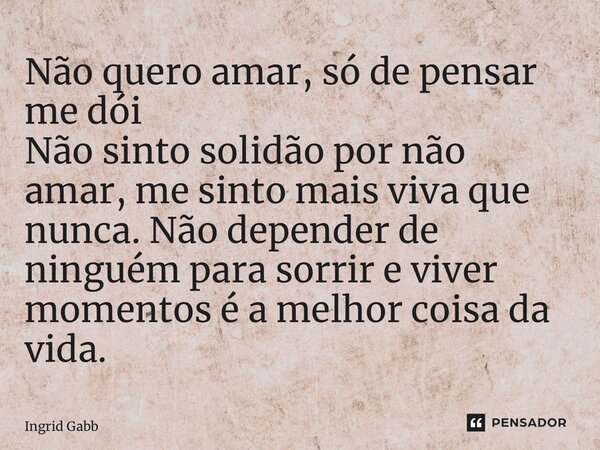 ⁠Não quero amar, só de pensar me dói Não sinto solidão por não amar, me sinto mais viva que nunca. Não depender de ninguém para sorrir e viver momentos é a melh... Frase de Ingrid Gabb.