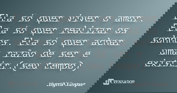 Ela só quer viver o amor. Ela só quer realizar os sonhos. Ela só quer achar uma razão de ser e existir.(seu tempo)... Frase de Ingrid Gaspar.