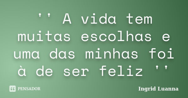 '' A vida tem muitas escolhas e uma das minhas foi à de ser feliz ''... Frase de Ingrid Luanna.