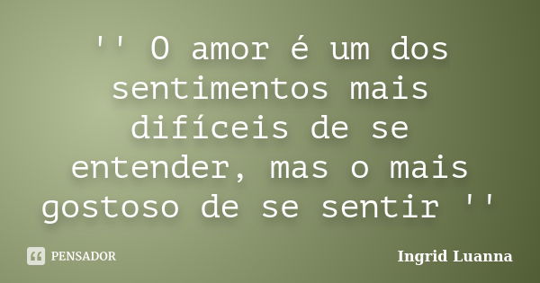 '' O amor é um dos sentimentos mais difíceis de se entender, mas o mais gostoso de se sentir ''... Frase de Ingrid Luanna.