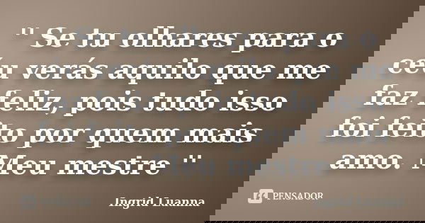 '' Se tu olhares para o céu verás aquilo que me faz feliz, pois tudo isso foi feito por quem mais amo. Meu mestre ''... Frase de Ingrid Luanna.
