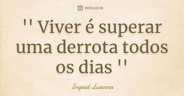 '' Viver é superar uma derrota todos os dias ''... Frase de Ingrid Luanna.