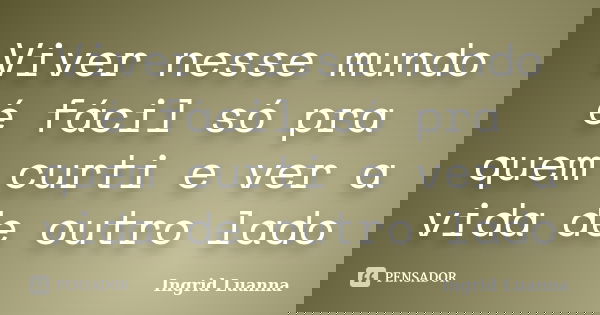 Viver nesse mundo é fácil só pra quem curti e ver a vida de outro lado... Frase de Ingrid Luanna.