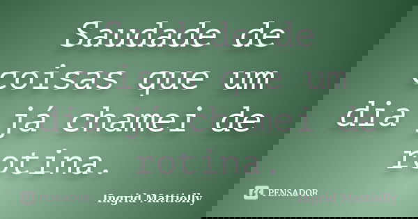 Saudade de coisas que um dia já chamei de rotina.... Frase de Ingrid Mattiolly.