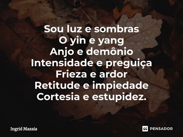 ⁠Sou luz e sombras O yin e yang Anjo e demônio Intensidade e preguiça Frieza e ardor Retitude e impiedade Cortesia e estupidez.... Frase de Ingrid Mazaia.