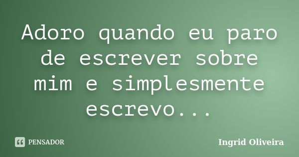 Adoro quando eu paro de escrever sobre mim e simplesmente escrevo...... Frase de Ingrid Oliveira.