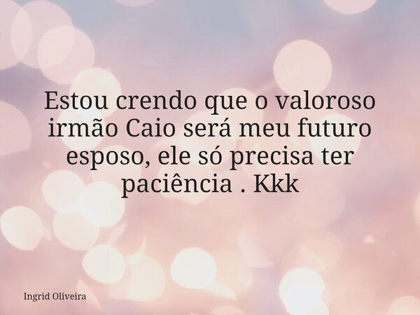 Estou crendo que o valoroso irmão Caio será meu futuro esposo, ele só precisa ter paciência . Kkk⁠... Frase de Ingrid Oliveira.