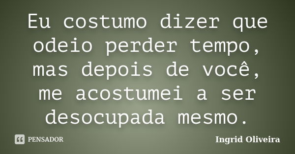 Eu costumo dizer que odeio perder tempo, mas depois de você, me acostumei a ser desocupada mesmo.... Frase de Ingrid Oliveira.