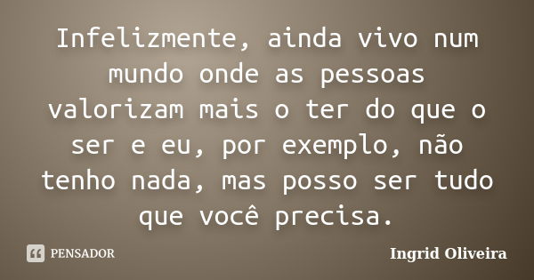 Infelizmente, ainda vivo num mundo onde as pessoas valorizam mais o ter do que o ser e eu, por exemplo, não tenho nada, mas posso ser tudo que você precisa.... Frase de Ingrid Oliveira.