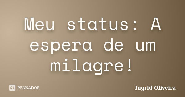 Meu status: A espera de um milagre!... Frase de Ingrid Oliveira.