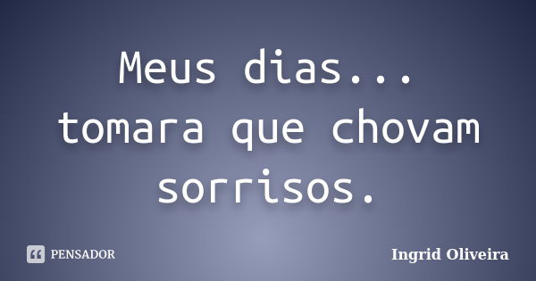 Meus dias... tomara que chovam sorrisos.... Frase de Ingrid Oliveira.