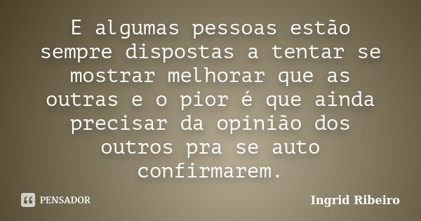 E algumas pessoas estão sempre dispostas a tentar se mostrar melhorar que as outras e o pior é que ainda precisar da opinião dos outros pra se auto confirmarem.... Frase de Ingrid Ribeiro.