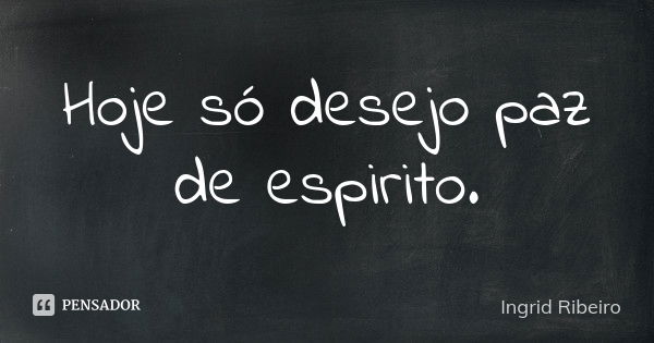 Hoje só desejo paz de espirito.... Frase de Ingrid Ribeiro.