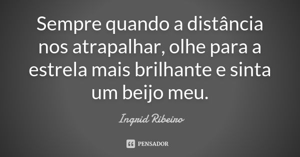 Sempre quando a distância nos atrapalhar, olhe para a estrela mais brilhante e sinta um beijo meu.... Frase de Ingrid Ribeiro.