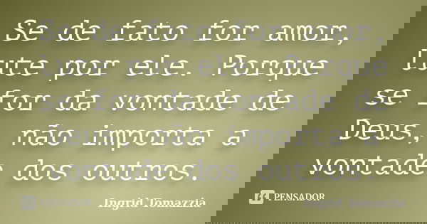 Se de fato for amor, lute por ele. Porque se for da vontade de Deus, não importa a vontade dos outros.... Frase de Ingrid Tomazzia.