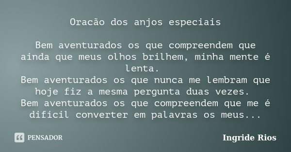 Oracão dos anjos especiais Bem aventurados os que compreendem que ainda que meus olhos brilhem, minha mente é lenta. Bem aventurados os que nunca me lembram que... Frase de Ingride Rios.