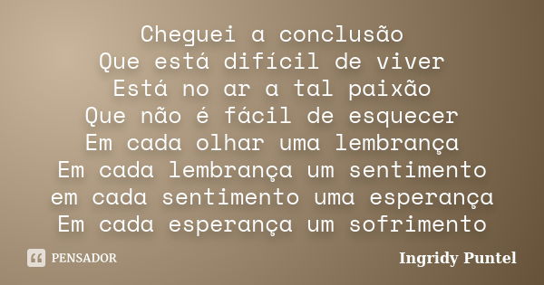 Cheguei a conclusão Que está difícil de viver Está no ar a tal paixão Que não é fácil de esquecer Em cada olhar uma lembrança Em cada lembrança um sentimento em... Frase de Ingridy Puntel.