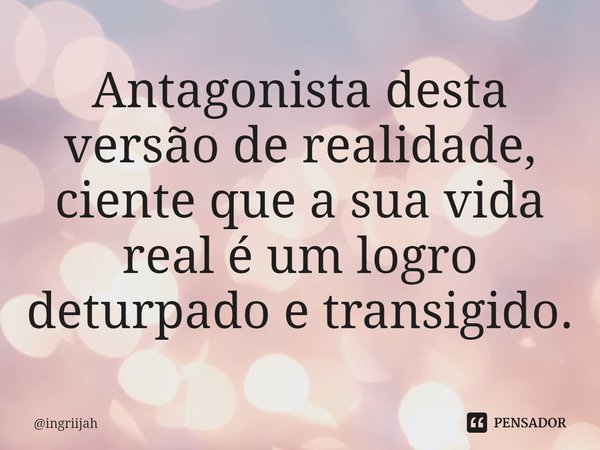 ⁠Antagonista desta versão de realidade, ciente que a sua vida real é um logro deturpado e transigido.... Frase de ingriijah.