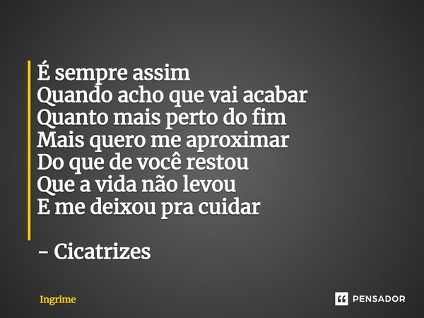 ⁠É sempre assim Quando acho que vai acabar Quanto mais perto do fim Mais quero me aproximar Do que de você restou Que a vida não levou E me deixou pra cuidar - ... Frase de Ingrime.