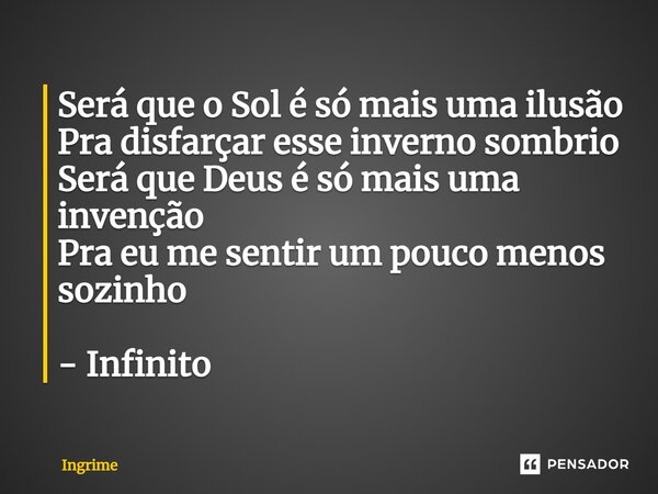 ⁠Será que o Sol é só mais uma ilusão Pra disfarçar esse inverno sombrio Será que Deus é só mais uma invenção Pra eu me sentir um pouco menos sozinho - Infinito... Frase de Ingrime.