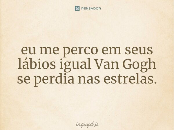 ⁠eu me perco em seus lábios igual Van Gogh se perdia nas estrelas.... Frase de ingryd js.