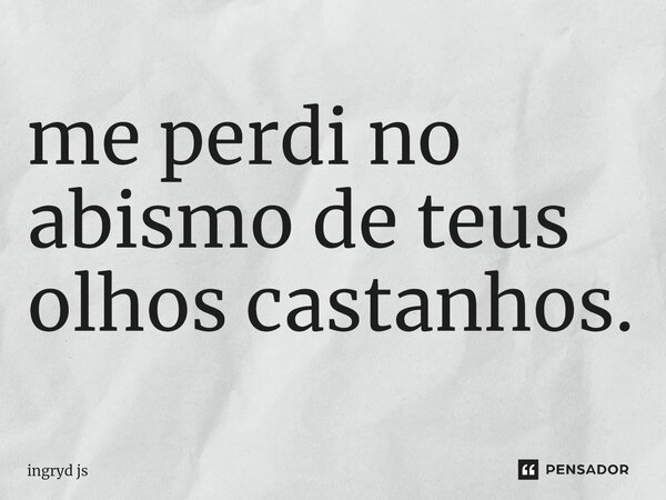 ⁠me perdi no abismo de teus olhos castanhos.... Frase de ingryd js.