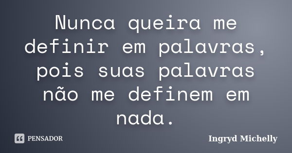 Nunca queira me definir em palavras, pois suas palavras não me definem em nada.... Frase de Ingryd Michelly.