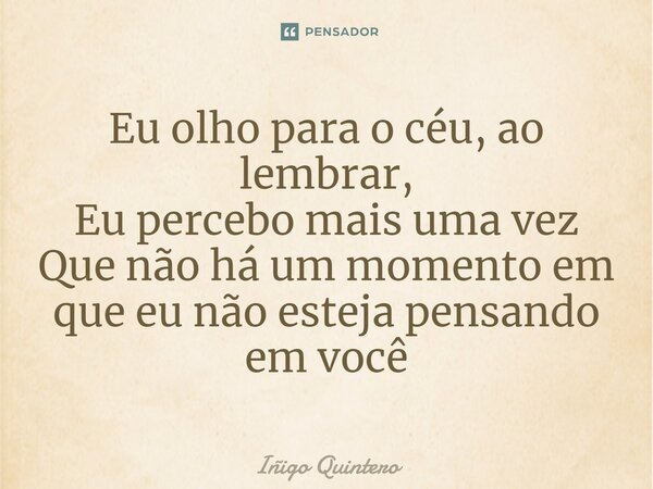 ⁠Eu olho para o céu, ao lembrar, Eu percebo mais uma vez Que não há um momento em que eu não esteja pensando em você... Frase de Iñigo Quintero.