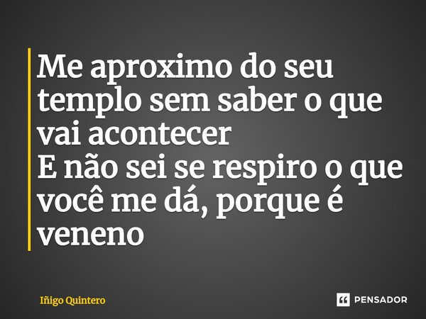 ⁠Me aproximo do seu templo sem saber o que vai acontecer E não sei se respiro o que você me dá, porque é veneno... Frase de Iñigo Quintero.