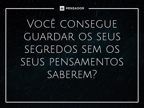 ⁠Você consegue guardar os seus segredos sem os seus pensamentos saberem?... Frase de inilson Quissama.