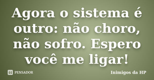 Agora o sistema é outro: não choro, não sofro. Espero você me ligar!... Frase de Inimigos da HP.