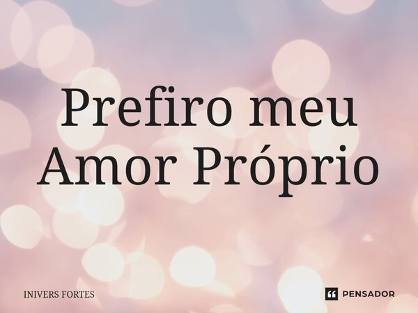 Prefiro meu Amor Próprio... Frase de Inivers Fortes.