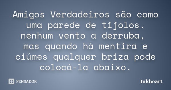 Amigos Verdadeiros são como uma parede de tijolos. nenhum vento a derruba, mas quando há mentira e ciúmes qualquer briza pode colocá-la abaixo.... Frase de Inkheart'.