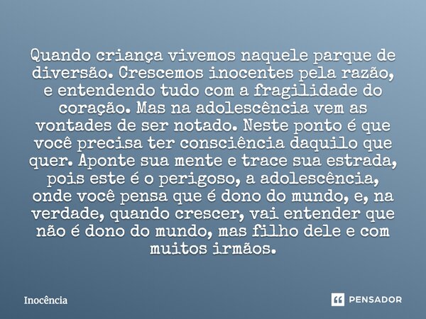 Quando criança vivemos naquele parque de diversão. Crescemos inocentes pela razão, e entendendo tudo com a fragilidade do coração. Mas na adolescência vem as vo... Frase de Inocência.