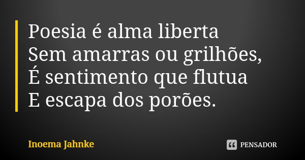 Poesia é alma liberta Sem amarras ou grilhões, É sentimento que flutua E escapa dos porões.... Frase de Inoema Jahnke.