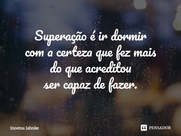 ⁠Superação é ir dormir
com a certeza que fez mais
do que acreditou
ser capaz de fazer.... Frase de Inoema Jahnke.