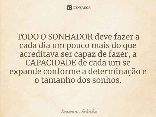 ⁠TODO O SONHADOR deve fazer a cada dia um pouco mais do que acreditava ser capaz de fazer, a CAPACIDADE de cada umse expande conforme a determinaçãoe o tamanho ... Frase de Inoema Jahnke.