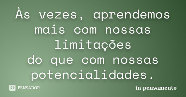 Às vezes, aprendemos mais com nossas limitações do que com nossas potencialidades.... Frase de In pensamento.