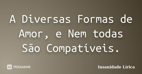 A Diversas Formas de Amor, e Nem todas São Compatíveis.... Frase de Insanidade Lírica.