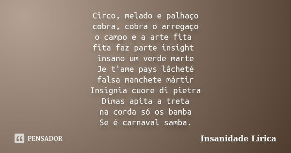 Circo, melado e palhaço cobra, cobra o arregaço o campo e a arte fita fita faz parte insight insano um verde marte Je t'ame pays lâcheté falsa manchete mártir I... Frase de Insanidade Lírica.