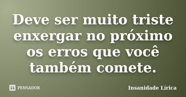 Deve ser muito triste enxergar no próximo os erros que você também comete.... Frase de Insanidade Lírica.