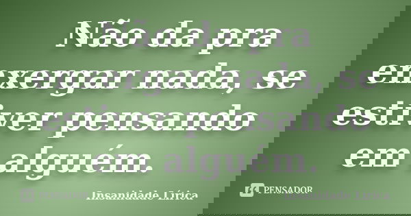 Não da pra enxergar nada, se estiver pensando em alguém.... Frase de Insanidade Lírica.