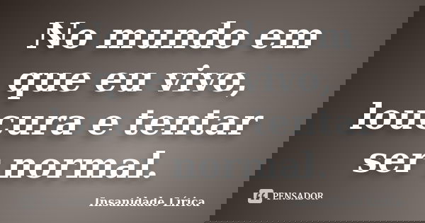 No mundo em que eu vivo, loucura e tentar ser normal.... Frase de Insanidade Lírica.