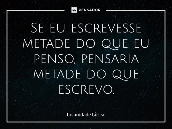 ⁠Se eu escrevesse metade do que eu penso, pensaria metade do que escrevo.... Frase de Insanidade Lírica.