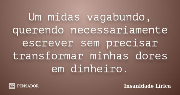 Um midas vagabundo, querendo necessariamente escrever sem precisar transformar minhas dores em dinheiro.... Frase de Insanidade Lírica.