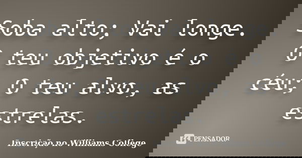 Soba alto; Vai longe. O teu objetivo é o céu; O teu alvo, as estrelas.... Frase de Inscrição no Williams College.