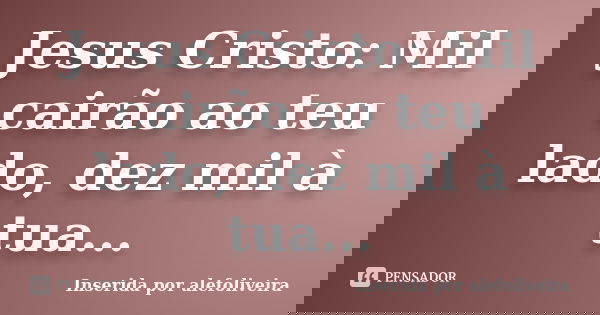 Jesus Cristo: Mil cairão ao teu lado, dez mil à tua...... Frase de Inserida por alefoliveira.