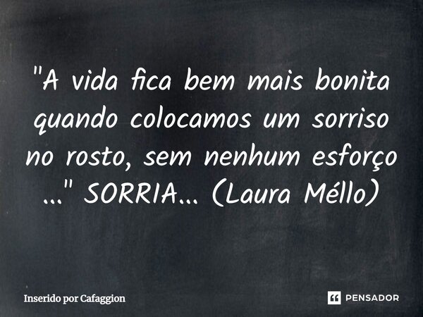 ⁠⁠"A vida fica bem mais bonita quando colocamos um sorriso no rosto, sem nenhum esforço ..." SORRIA... (Laura Méllo)... Frase de Inserido por Cafaggion.
